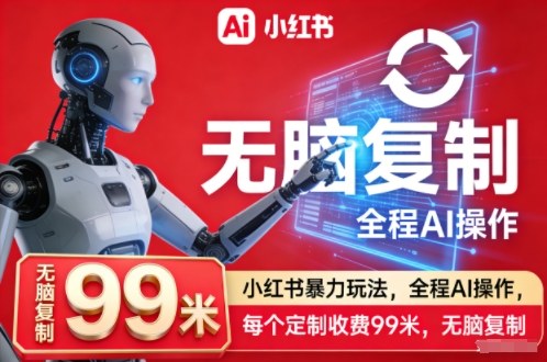 小红书暴力玩法，全程AI操作，每个定制收费99米，无脑复制-阳知网创资源库