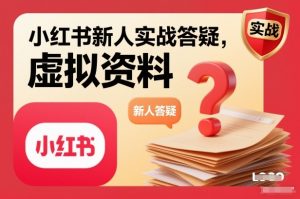 小红书新人实战答疑,小红书虚拟资料项目实战答疑-阳知网创资源库