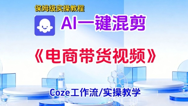 一键生成《电商带货混剪》短视频,实操搭建教学课,通俗易懂,包教包会-阳知网创资源库