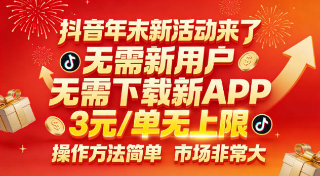 抖音年末新活动来了,无需新用户,无需下载新APP,3米每单无上限,操作方法简单,市场非常大-阳知网创资源库