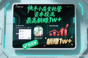 【快手小店全托管】资本投流,包出单,最高躺賺1w+【揭秘】-阳知网创资源库