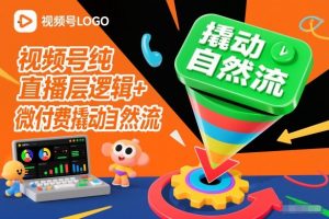 视频号纯直播底层逻辑+微付费撬动自然流-阳知网创资源库
