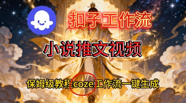 Coze扣子智能体工作流一键生成小说推文视频,保姆级搭建教学-阳知网创资源库