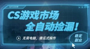 CS游戏市场全自动挂机捡漏賺钱过个肥年,包教包会,一部手机轻松日入5张+【揭秘】-阳知网创资源库