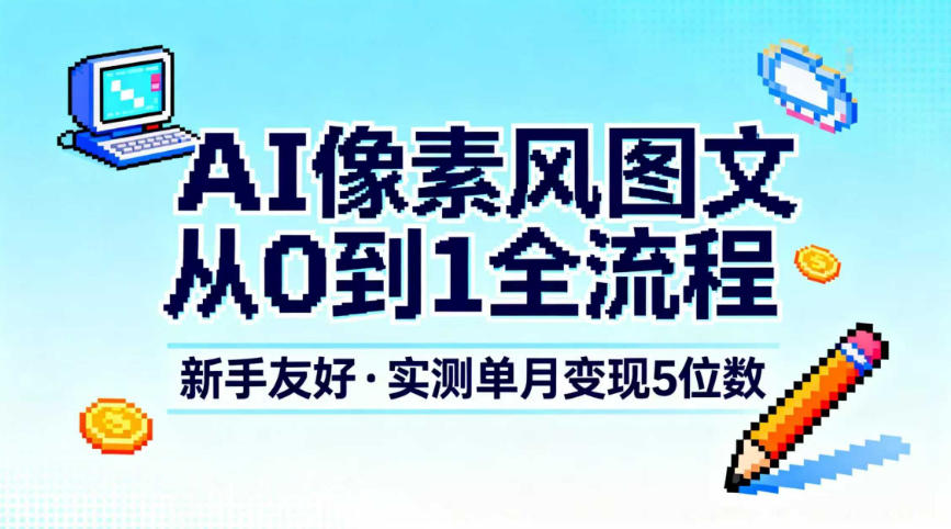 AI像素风图文从0到1全流程,新手友好,实测单月变现5位数-阳知网创资源库