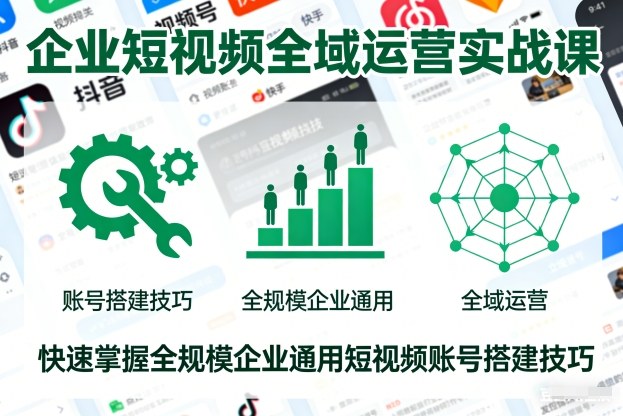 企业短视频全域运营实战课,快速掌握全规模企业通用短视频账号搭建技巧-阳知网创资源库