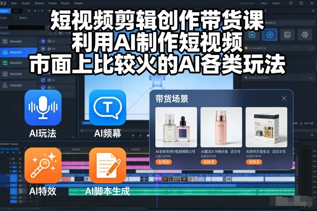 短视频剪辑创作带货课,利用AI制作短视频,市面上比较火的AI各类玩法-阳知网创资源库