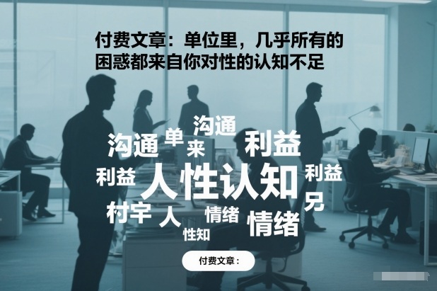 付费文章：单位里，几乎所有的困惑都来自你对人性的认知不足-阳知网创资源库