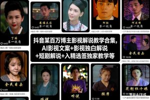 抖音某百万博主影视解说教学合集，AI影视文案+影视独白解说+短剧解说+入精选签独家教学等-阳知网创资源库
