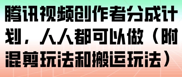 腾讯视频创作者分成计划,人人都可以做(附混剪玩法和搬运玩法)-阳知网创资源库