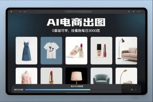 AI电商出图,0基础可学,挂着跑每日3000图-阳知网创资源库