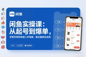 闲鱼实操课:从起号到爆单,手把手带你吃透二手电商,真正能卖出去的实战指南-阳知网创资源库