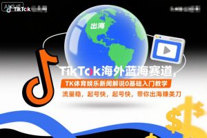 TikTok海外蓝海赛道，TK体育娱乐新闻解说0基础入门教学，流量稳，起号快，带你出海賺美刀-阳知网创资源库