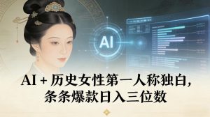 AI+历史女性第一人称独白,条条爆款日入三位数-阳知网创资源库