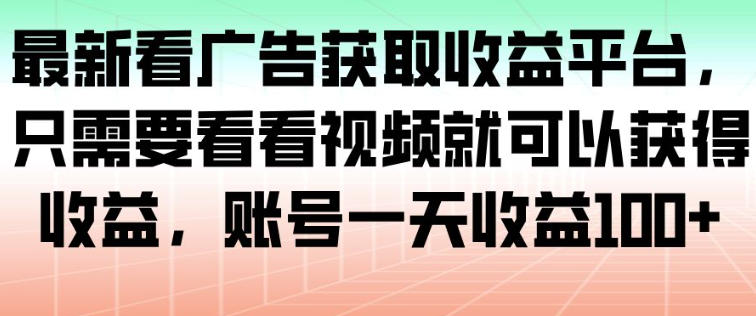 最新看广告获取收益平台，只需要看看视频就可以获得收益，账号一天收益100+-阳知网创资源库