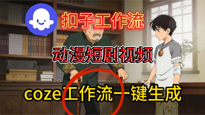 Coze扣子智能体工作流一键生成动漫短剧视频,保姆级搭建教学-阳知网创资源库