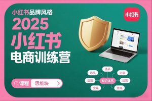 2025小红书电商训练营,知识点全面无死角-阳知网创资源库