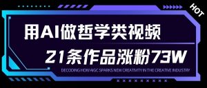 用AI做人生哲学短视频，23条作品涨粉73W，收益非常可观，月入1W+-阳知网创资源库