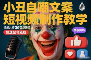 小丑自嘲文案短视频制作教学，情感共鸣引停留点赞关注，快速起号涨粉-阳知网创资源库