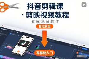 抖音剪辑课,剪映视频教程,看完就会操作-阳知网创资源库