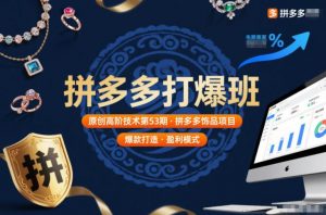 拼多多打爆班原创高阶技术第53期,拼多多饰品项目-阳知网创资源库