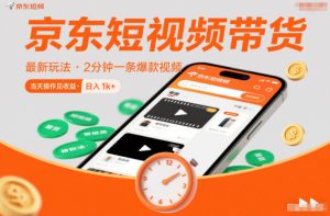 京东短视频带货最新玩法,2分钟一条爆款视频,0粉丝,0保证金,当天操作见收益,日入1k+【揭秘】-阳知网创资源库