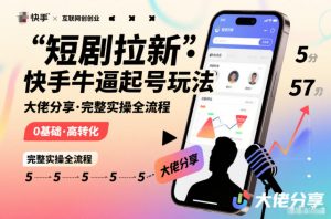 短剧拉新快手大佬分享快手牛逼起号玩法完整实操全流程-阳知网创资源库