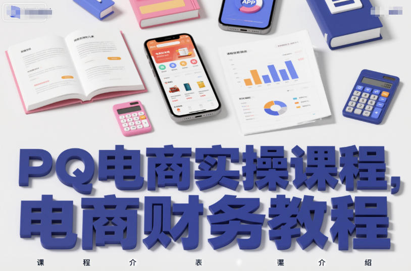 PQ电商实操课程,电商财务教程-阳知网创资源库