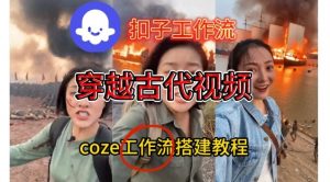 Coze扣子工作流一键生成穿越古代战场直播视频，实操教学通俗易懂-阳知网创资源库