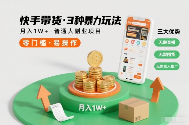 快手带货3种暴力玩法,月入1W+,无需直播、无需囤货、无需拉人推广,适合普通人副业项目-阳知网创资源库