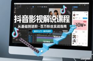 抖音百万粉丝影视解说课程,基础到进阶课,适合新手和进阶学习-阳知网创资源库