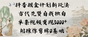 抖音掘金计划新玩法，古代先贤自我独白，单条视频变现1k+，AI操作剪辑0基础-阳知网创资源库