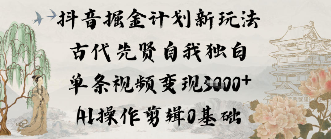 抖音掘金计划新玩法，古代先贤自我独白，单条视频变现1k+，AI操作剪辑0基础-阳知网创资源库