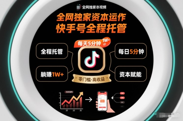 全网独家资本运作,全程托管快手号,每天5分钟最高躺賺1W+【揭秘】-阳知网创资源库