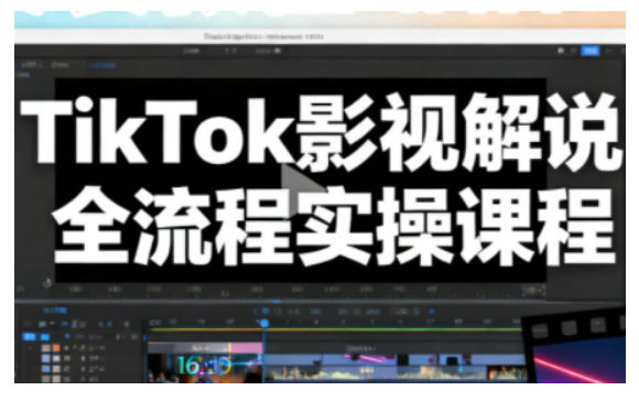 TikTok影视解说全流程实操,手把手教你打造TK爆款解说视频-阳知网创资源库