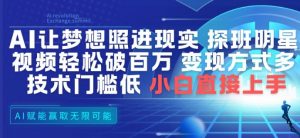 AI让梦想照进现实，探班明星视频，轻松破百万播放，变现方式多，技术门槛低，小白直接上手-阳知网创资源库