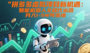 拼多多虚拟项目新机遇:智能机器人全程代运营,月入1-5W可落地【揭秘】-阳知网创资源库