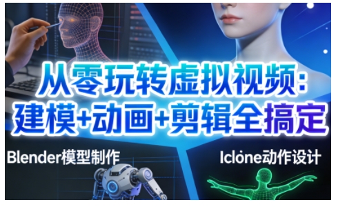 从零玩转虚拟视频:建模+动画+剪辑全搞定,轻松创作出专业级的虚拟视频内容-阳知网创资源库