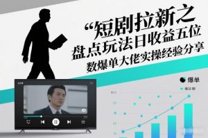 短剧拉新之盘点玩法日收益五位数爆单大佬实操经验分享-阳知网创资源库
