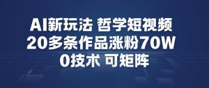 AI新玩法哲学短视频制作教学，20多条作品涨粉70W，0成本赛道，可矩阵-阳知网创资源库