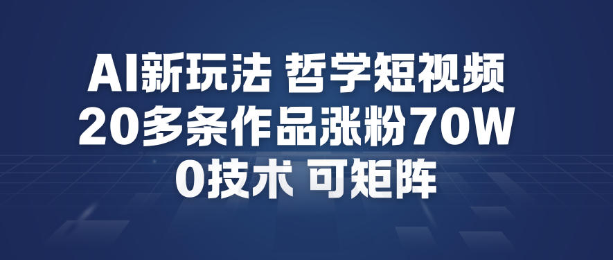 AI新玩法哲学短视频制作教学，20多条作品涨粉70W，0成本赛道，可矩阵-阳知网创资源库