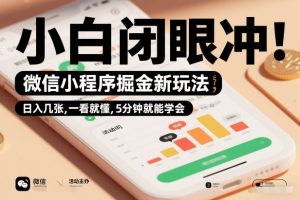 微信小程序掘金新玩法，日入几张，一看就懂，5分钟就能学会，小白闭眼冲【揭秘】-阳知网创资源库
