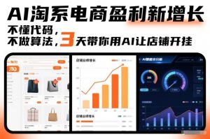 AI淘系电商盈利新增长,不懂代码,不做算法,3天带你用AI让店铺开挂-阳知网创资源库