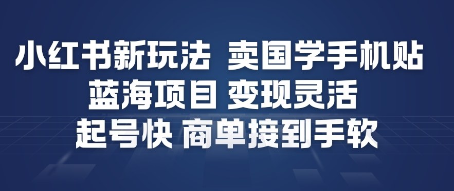 小红书新玩法，卖国学手机贴，蓝海项目，变现灵活，起号快，商单接到手软-阳知网创资源库