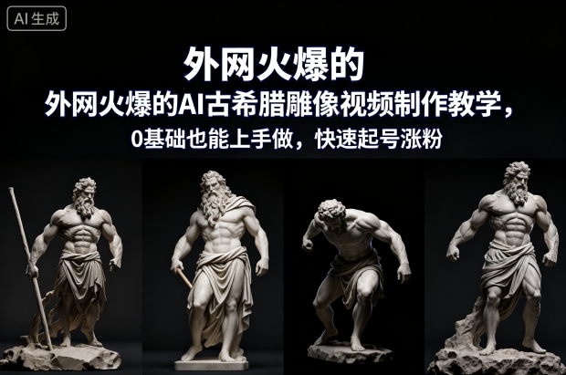 外网火爆的AI古希腊雕像视频制作教学，0基础也能上手做，快速起号涨粉-阳知网创资源库