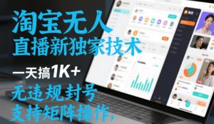 淘宝无人直播最新独家技术,一天搞1K+,无违规封号,支持矩阵操作,长期稳定【内部揭秘】-阳知网创资源库