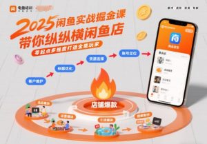 2025闲鱼实战掘金课,带你纵横闲鱼店,零起点多维度打造全能玩家-阳知网创资源库