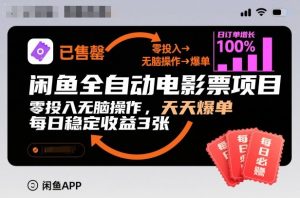 闲鱼全自动电影票项目，零投入无脑操作，天天爆单，每日稳定收益3张【揭秘】-阳知网创资源库