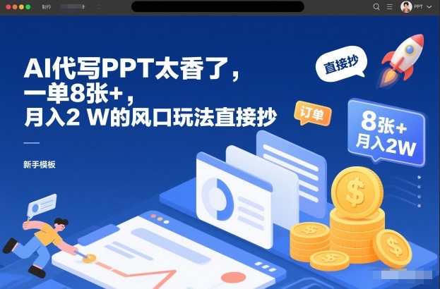 AI代写PPT太香了,一单8张+,月入2W的风口玩法直接抄-阳知网创资源库