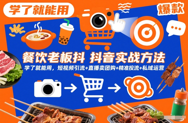 餐饮老板抖音实战方法，学了就能用，短视频引流+直播卖团购+精准投流+私域运营-阳知网创资源库